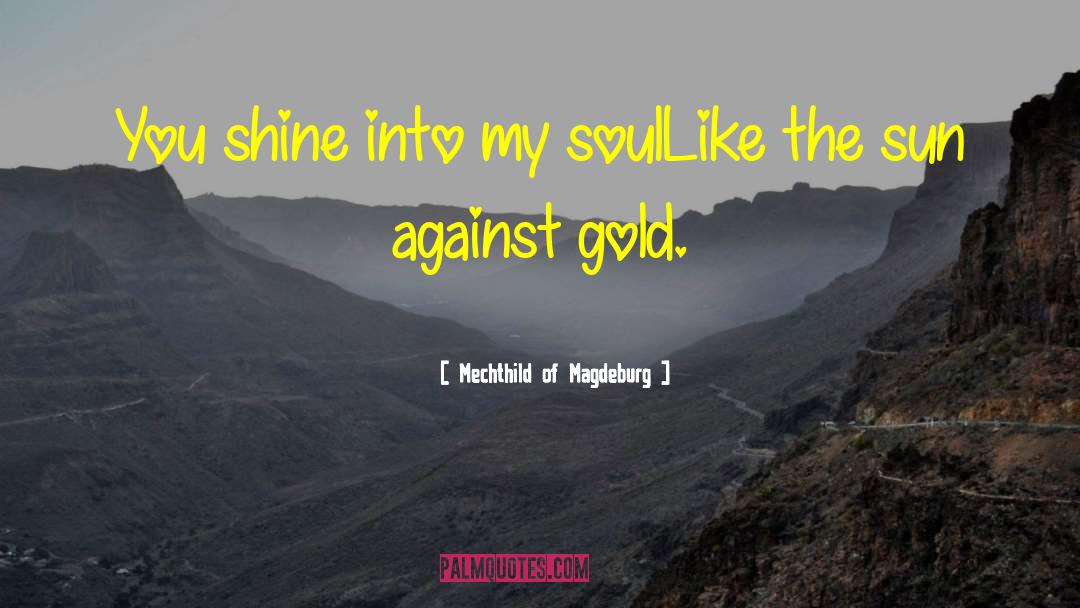 Mechthild Of Magdeburg Quotes: You shine into my soul<br