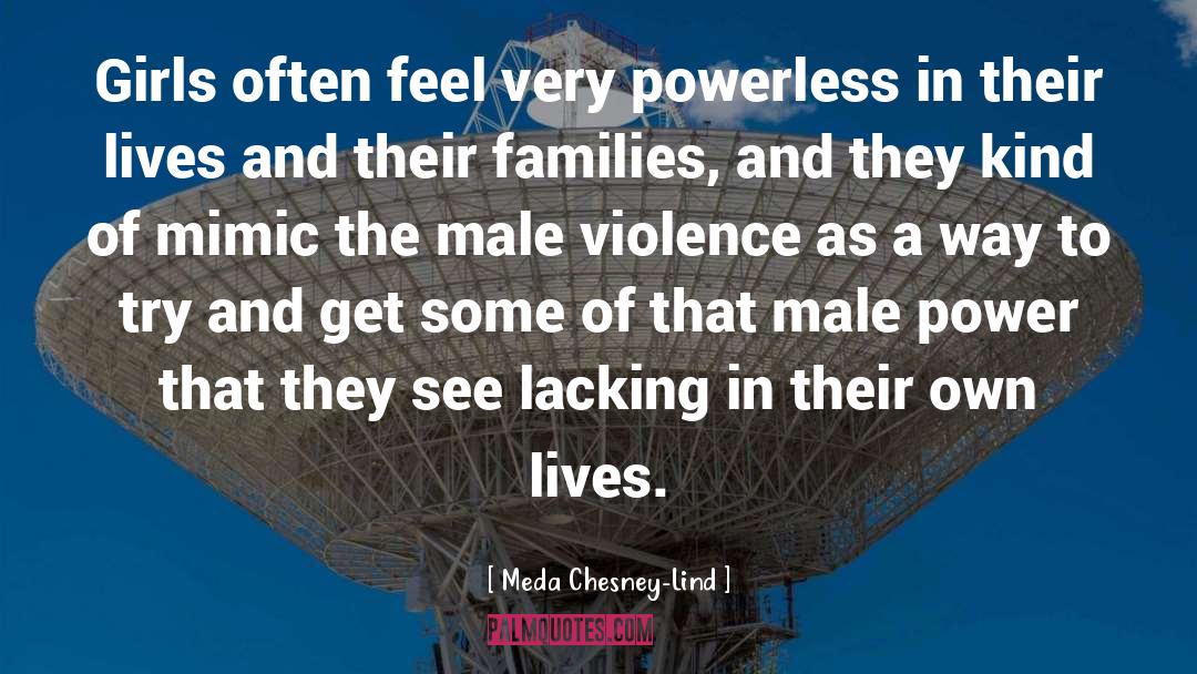 Meda Chesney-Lind Quotes: Girls often feel very powerless