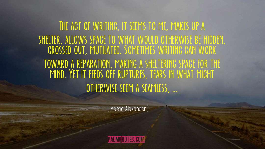 Meena Alexander Quotes: The act of writing, it