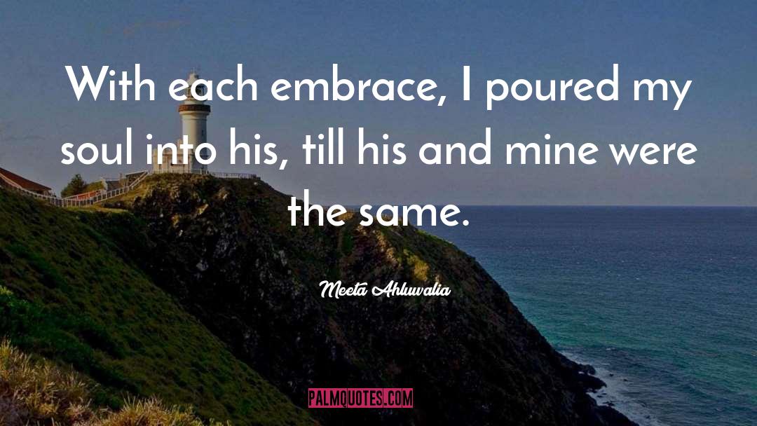 Meeta Ahluwalia Quotes: With each embrace, I poured