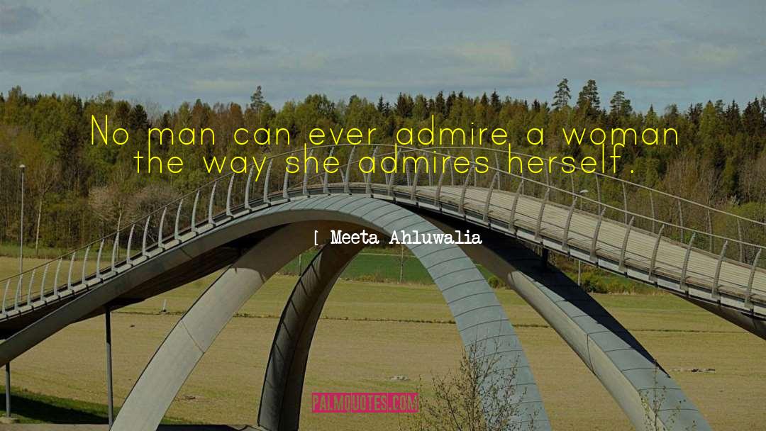 Meeta Ahluwalia Quotes: No man can ever admire