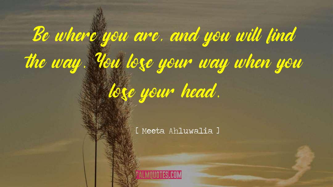 Meeta Ahluwalia Quotes: Be where you are, and