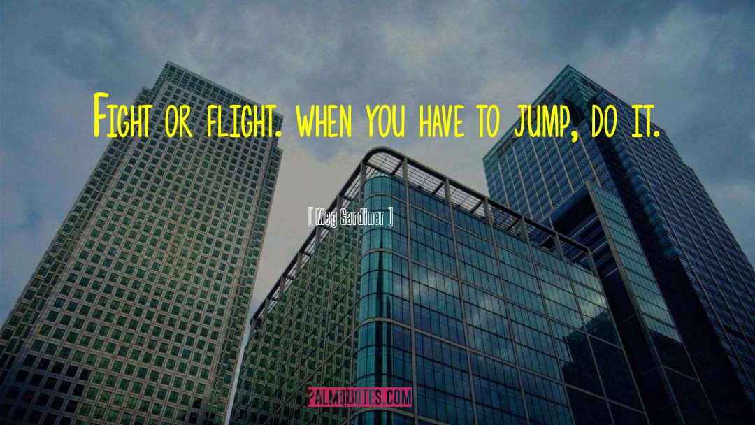 Meg Gardiner Quotes: Fight or flight. when you