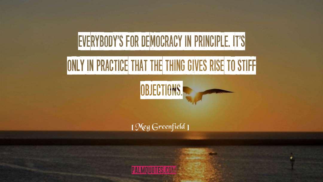 Meg Greenfield Quotes: Everybody's for democracy in principle.