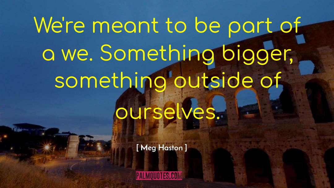 Meg Haston Quotes: We're meant to be part