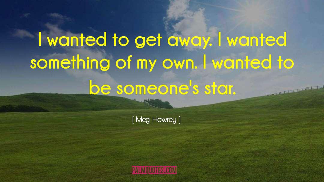 Meg Howrey Quotes: I wanted to get away.