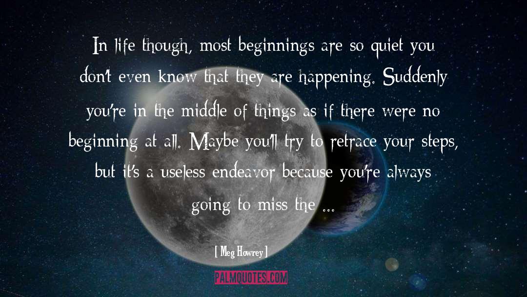 Meg Howrey Quotes: In life though, most beginnings