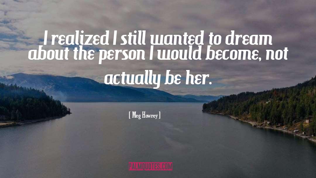 Meg Howrey Quotes: I realized I still wanted