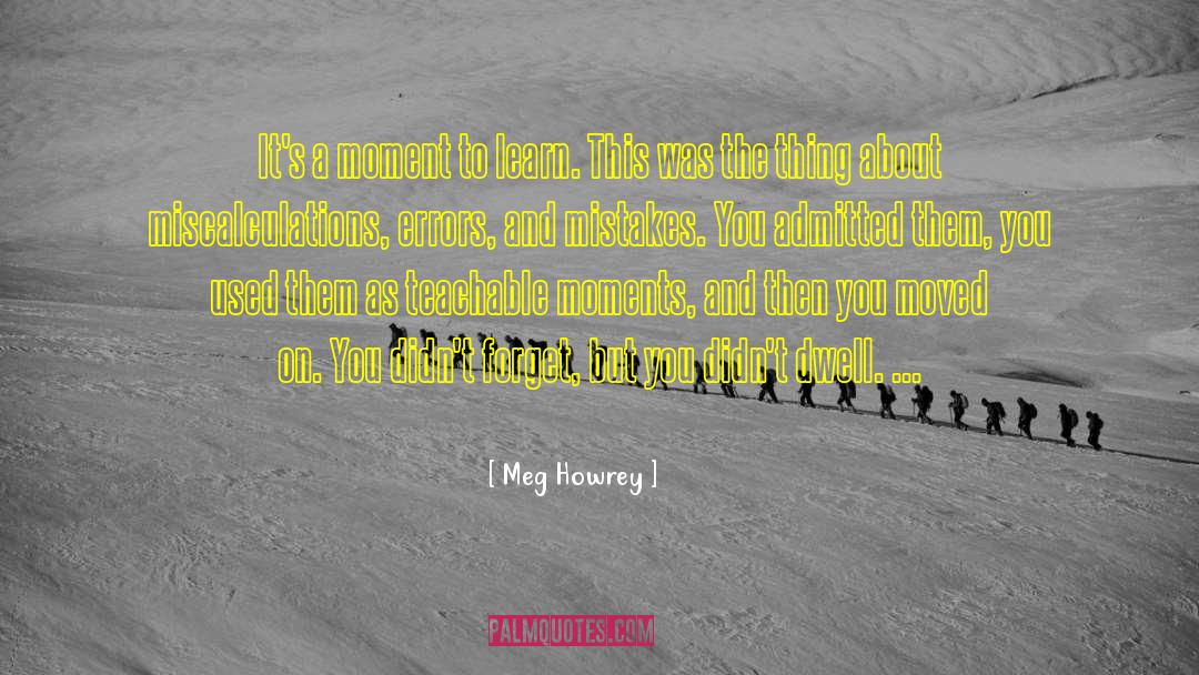 Meg Howrey Quotes: It's a moment to learn.