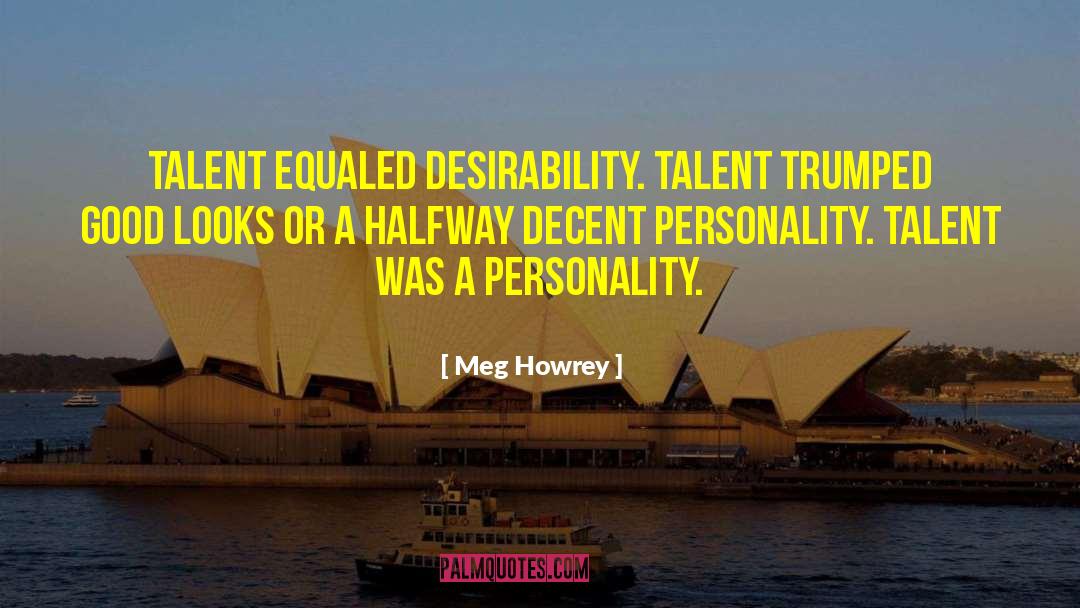 Meg Howrey Quotes: Talent equaled desirability. Talent trumped