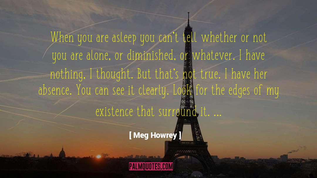 Meg Howrey Quotes: When you are asleep you