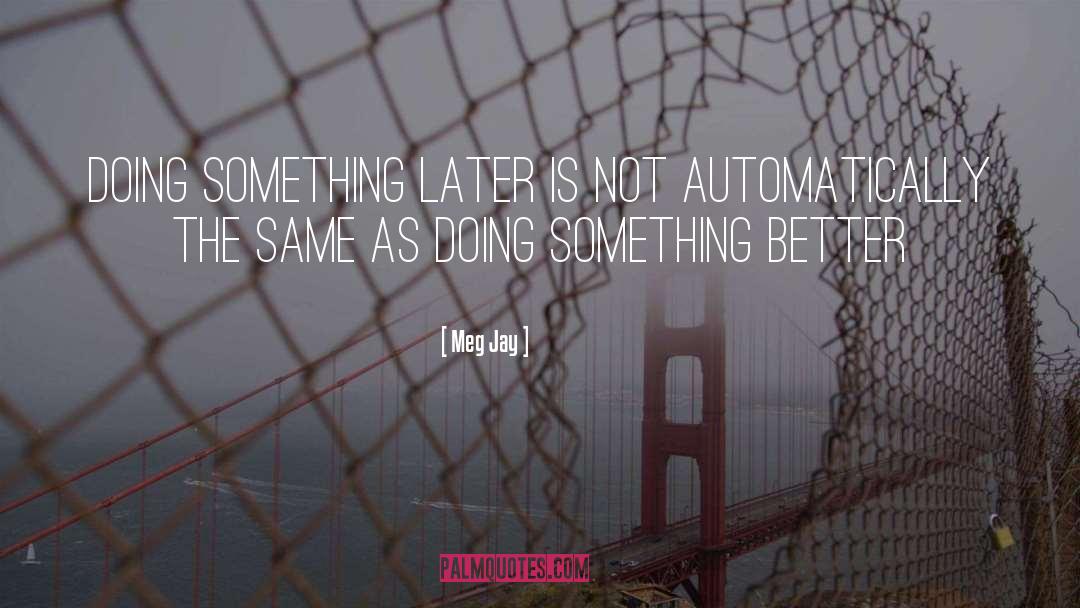 Meg Jay Quotes: Doing something later is not