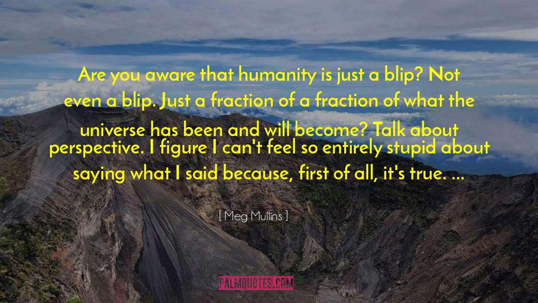 Meg Mullins Quotes: Are you aware that humanity