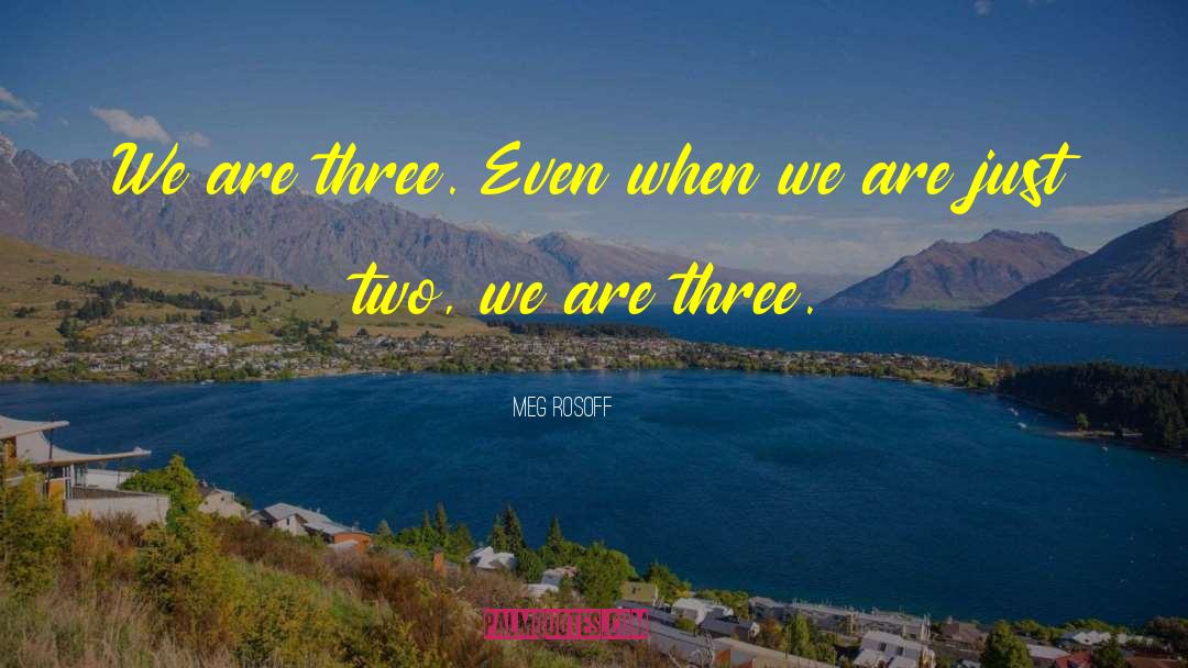 Meg Rosoff Quotes: We are three. Even when