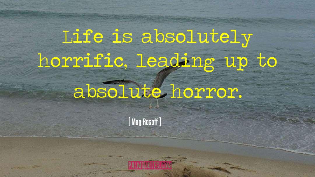 Meg Rosoff Quotes: Life is absolutely horrific, leading