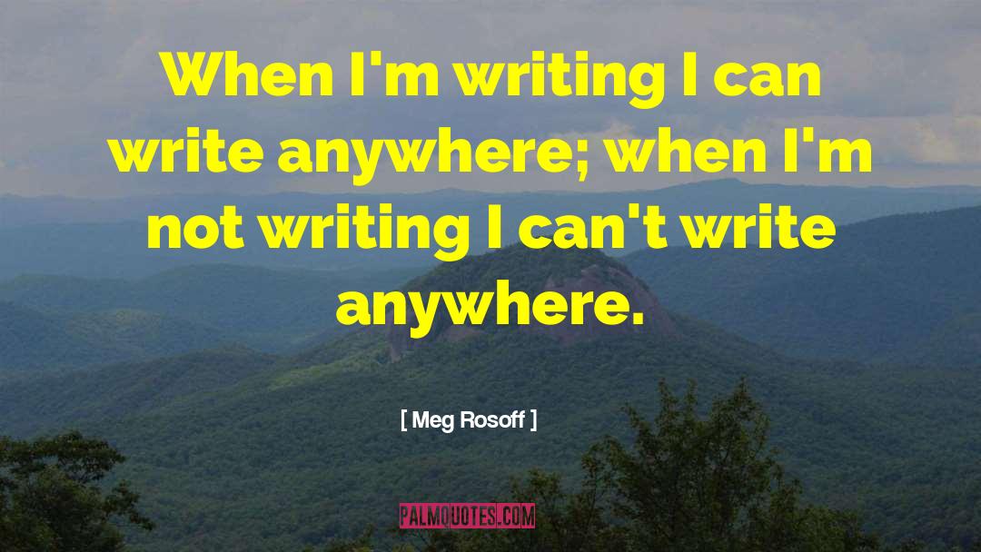 Meg Rosoff Quotes: When I'm writing I can