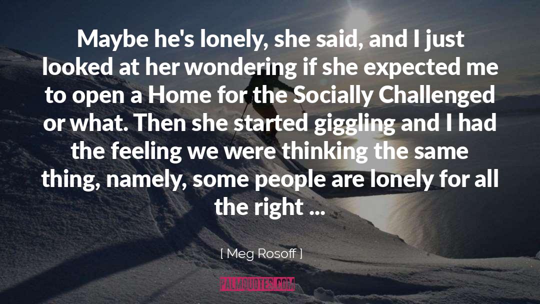 Meg Rosoff Quotes: Maybe he's lonely, she said,