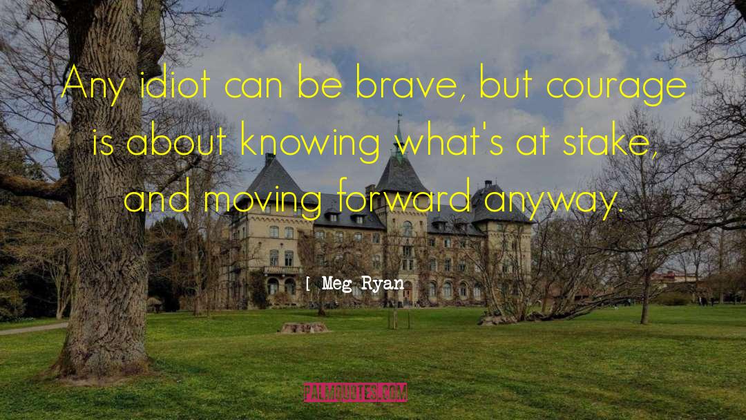Meg Ryan Quotes: Any idiot can be brave,