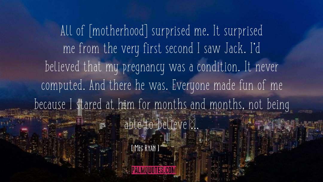 Meg Ryan Quotes: All of [motherhood] surprised me.
