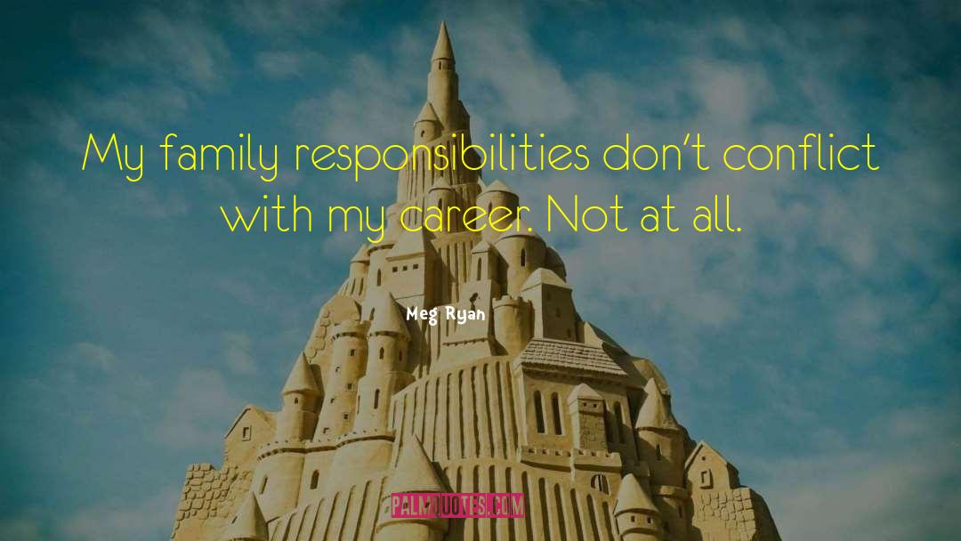 Meg Ryan Quotes: My family responsibilities don't conflict