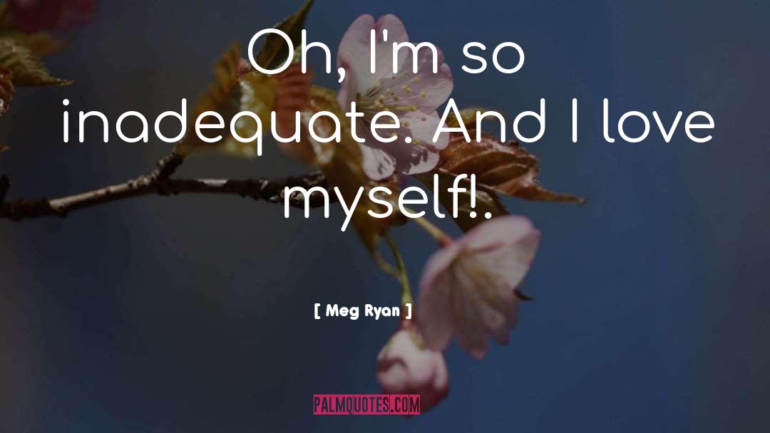 Meg Ryan Quotes: Oh, I'm so inadequate. And