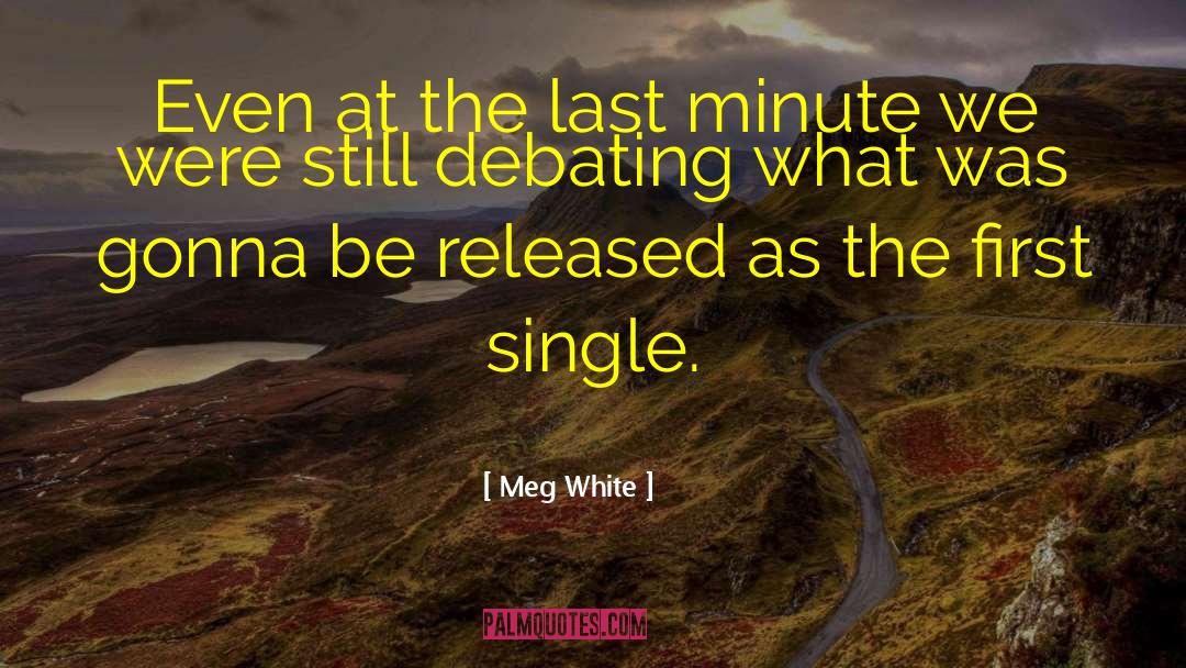 Meg White Quotes: Even at the last minute