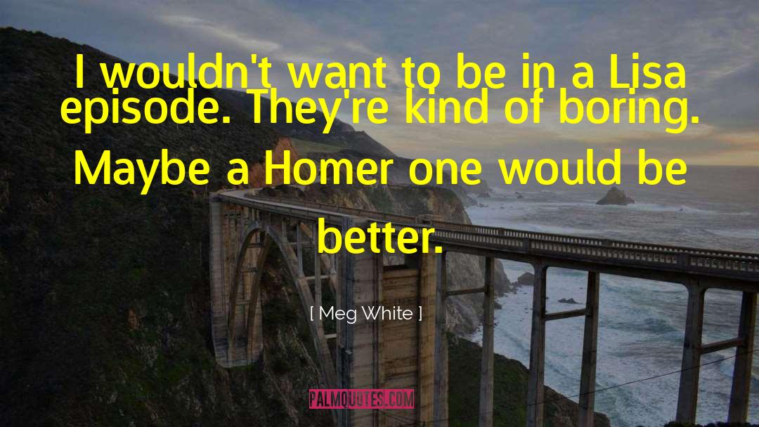 Meg White Quotes: I wouldn't want to be