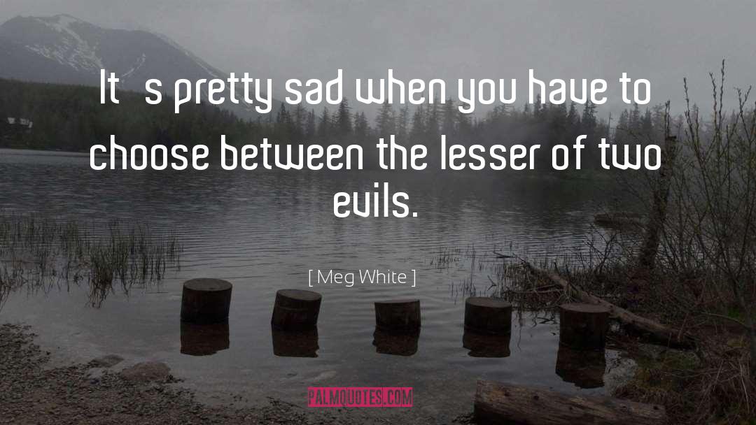 Meg White Quotes: It's pretty sad when you