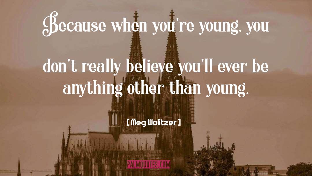 Meg Wolitzer Quotes: Because when you're young, you