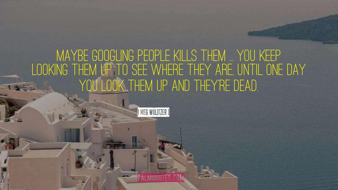 Meg Wolitzer Quotes: Maybe googling people kills them