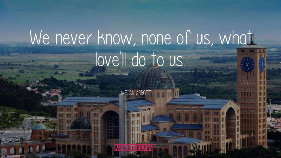 Megan Abbott Quotes: We never know, none of