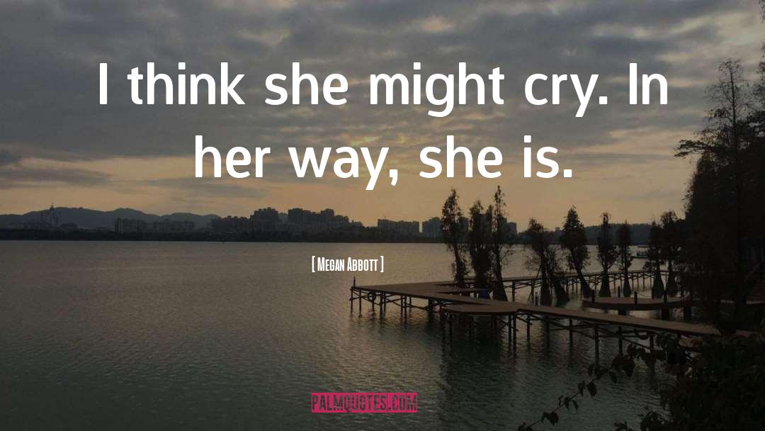 Megan Abbott Quotes: I think she might cry.