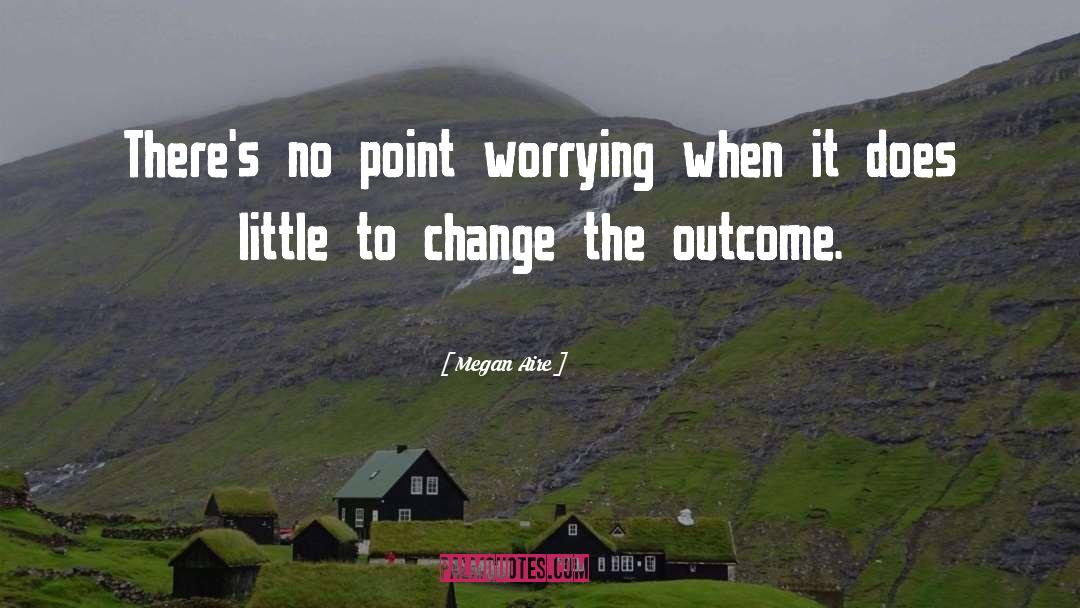 Megan Aire Quotes: There's no point worrying when