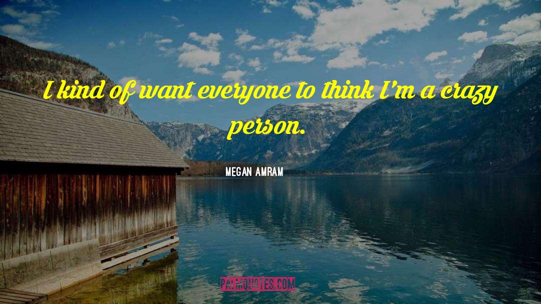 Megan Amram Quotes: I kind of want everyone