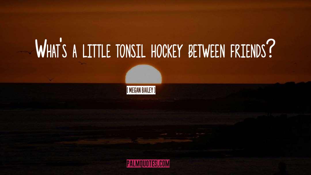 Megan Bailey Quotes: What's a little tonsil hockey