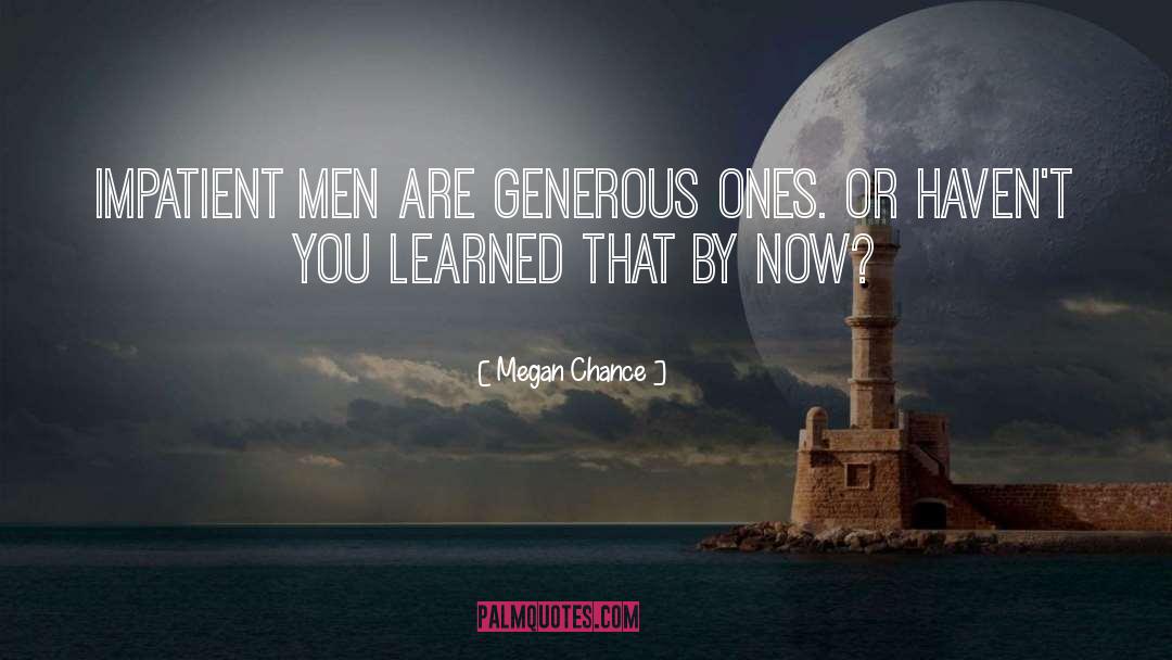 Megan Chance Quotes: Impatient men are generous ones.