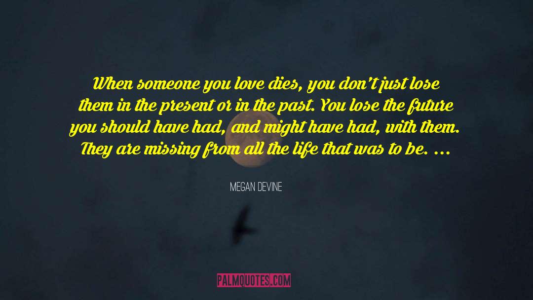 Megan Devine Quotes: When someone you love dies,