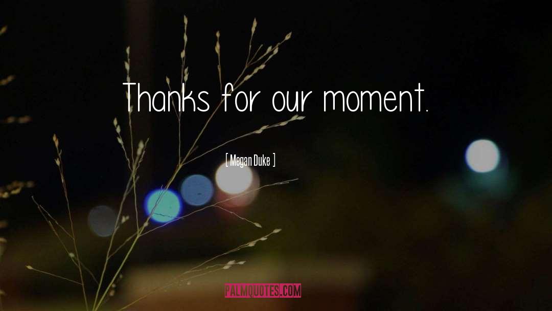 Megan Duke Quotes: Thanks for our moment.