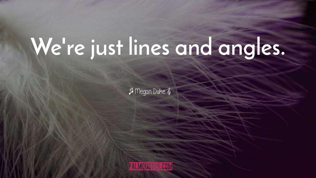 Megan Duke Quotes: We're just lines and angles.