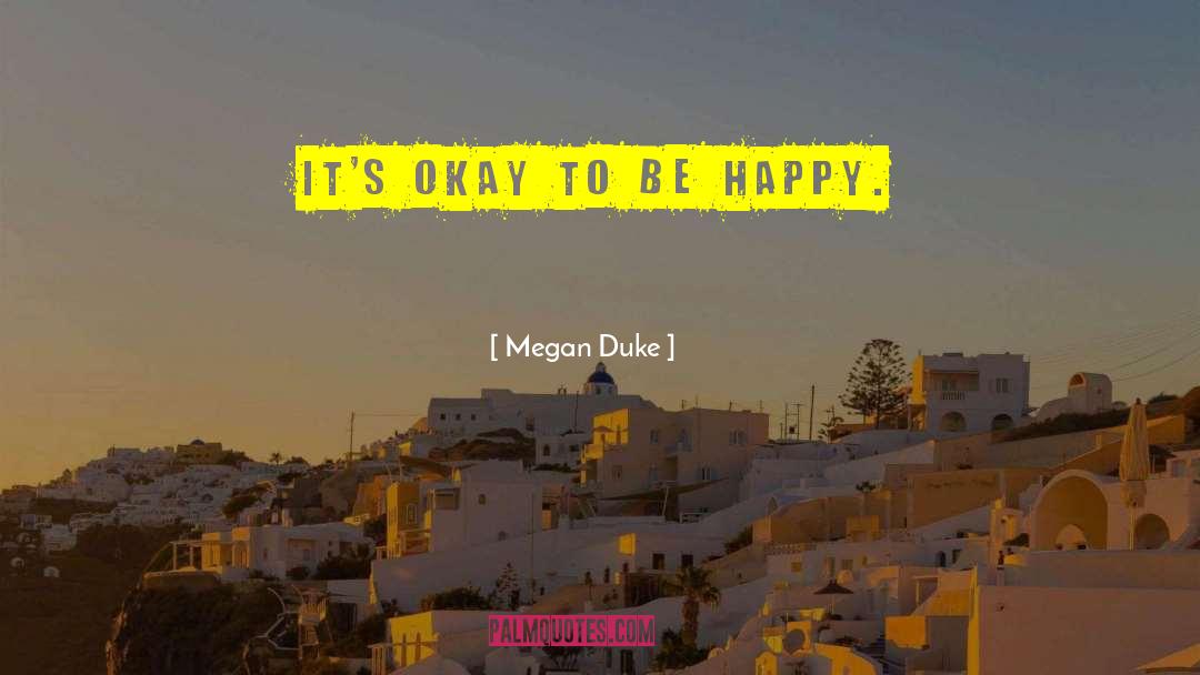 Megan Duke Quotes: It's okay to be happy.