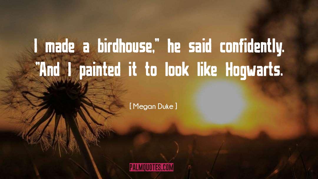 Megan Duke Quotes: I made a birdhouse,