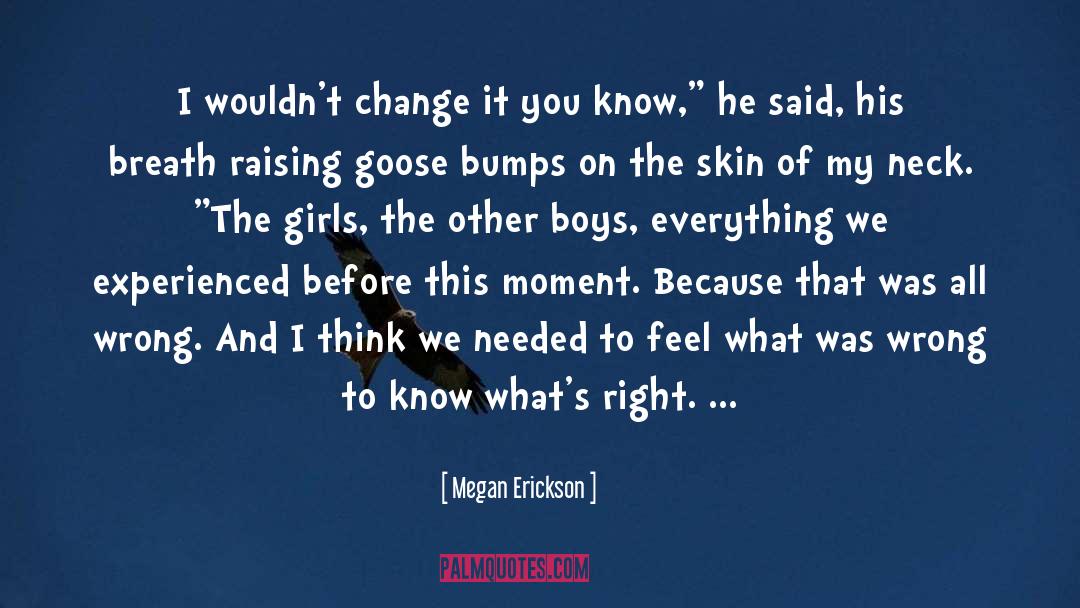 Megan Erickson Quotes: I wouldn't change it you
