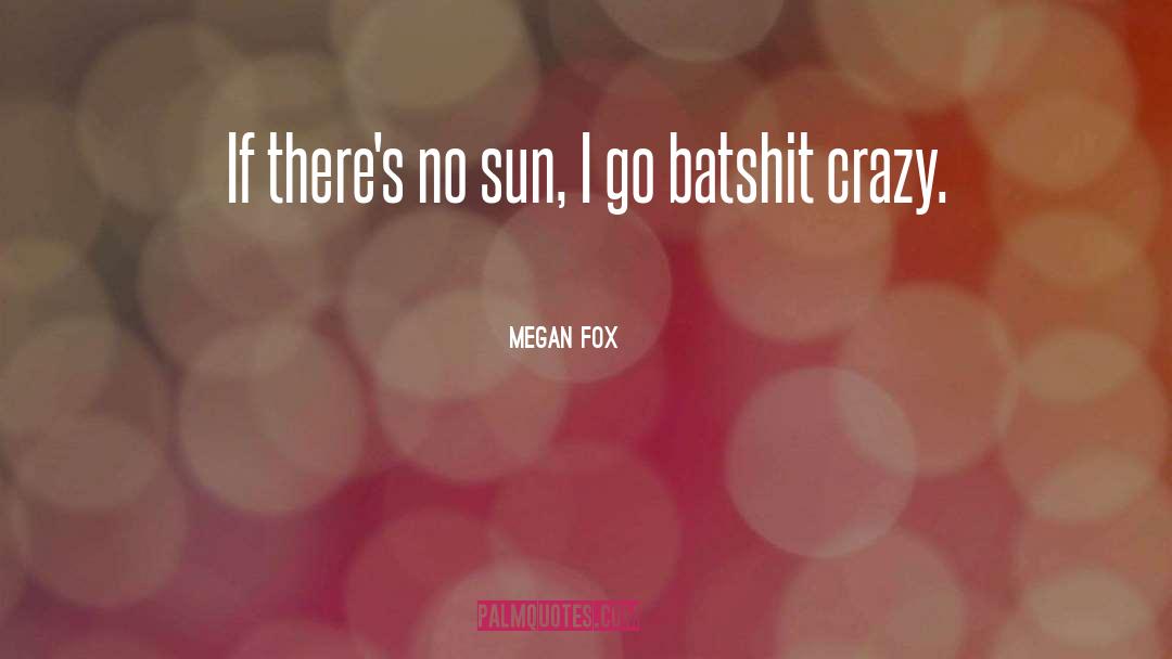 Megan Fox Quotes: If there's no sun, I