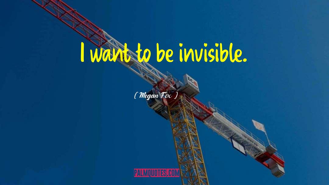 Megan Fox Quotes: I want to be invisible.