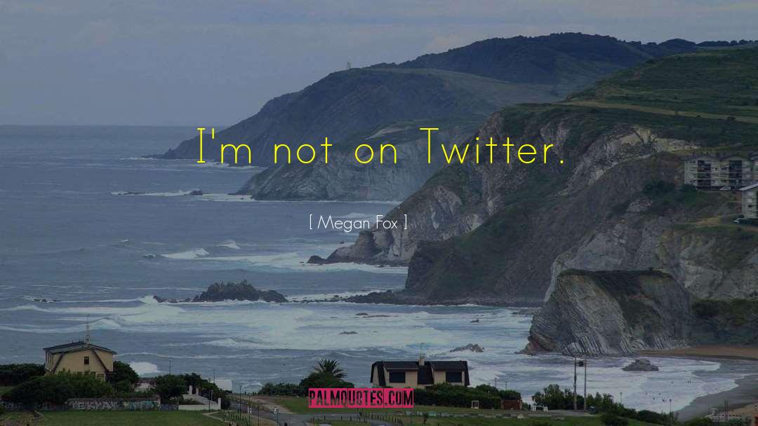 Megan Fox Quotes: I'm not on Twitter.