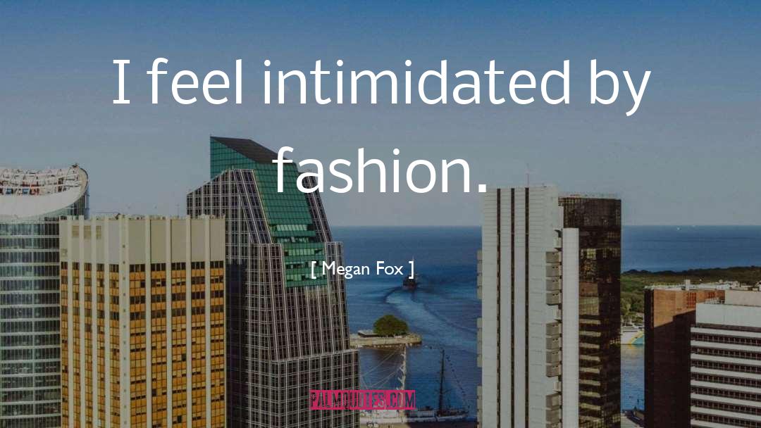 Megan Fox Quotes: I feel intimidated by fashion.