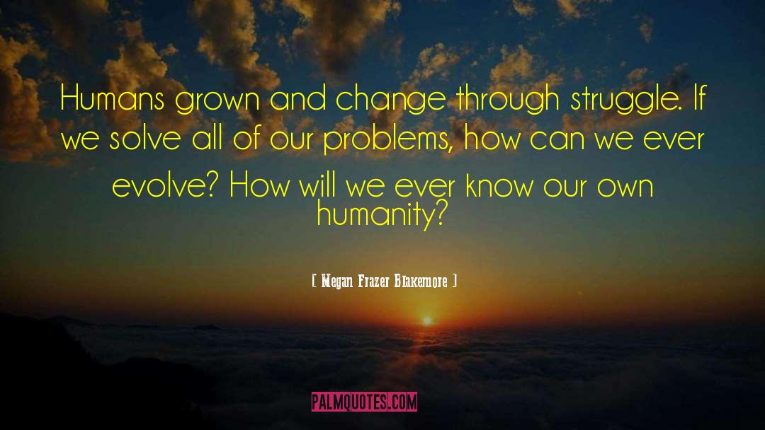 Megan Frazer Blakemore Quotes: Humans grown and change through