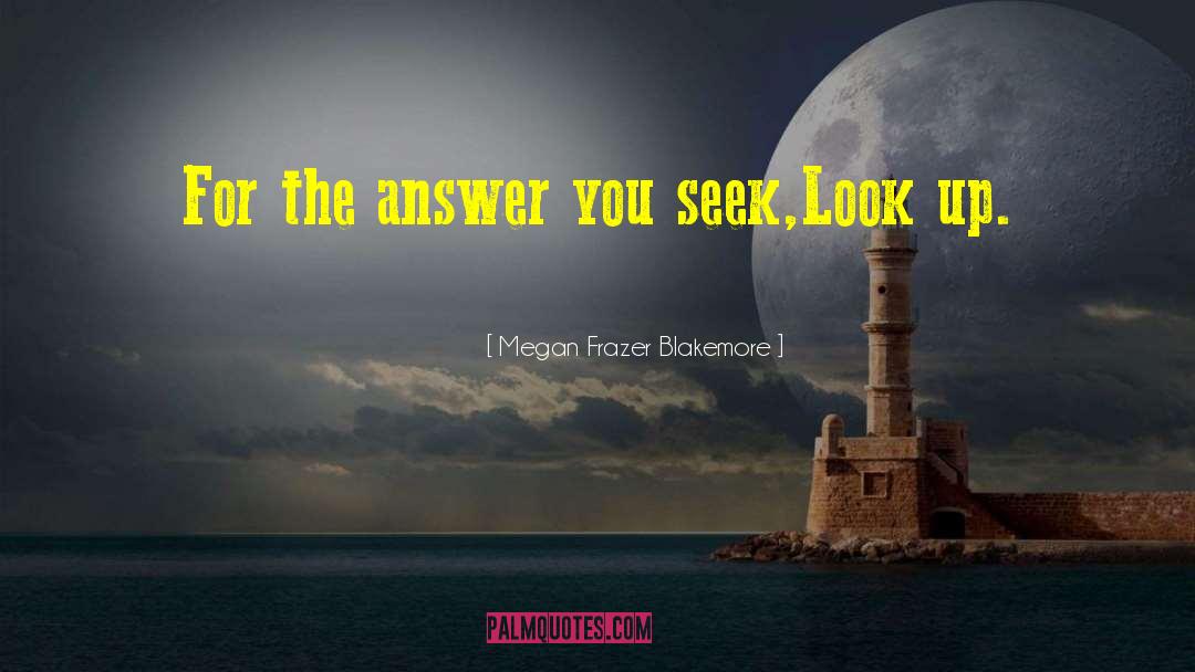Megan Frazer Blakemore Quotes: For the answer you seek,<br