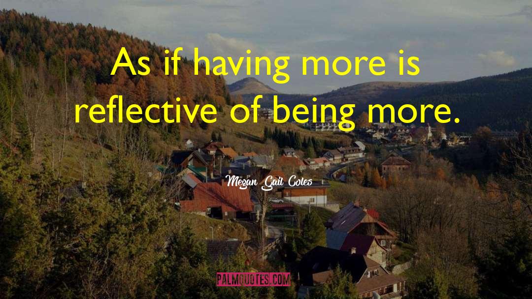 Megan Gail Coles Quotes: As if having more is