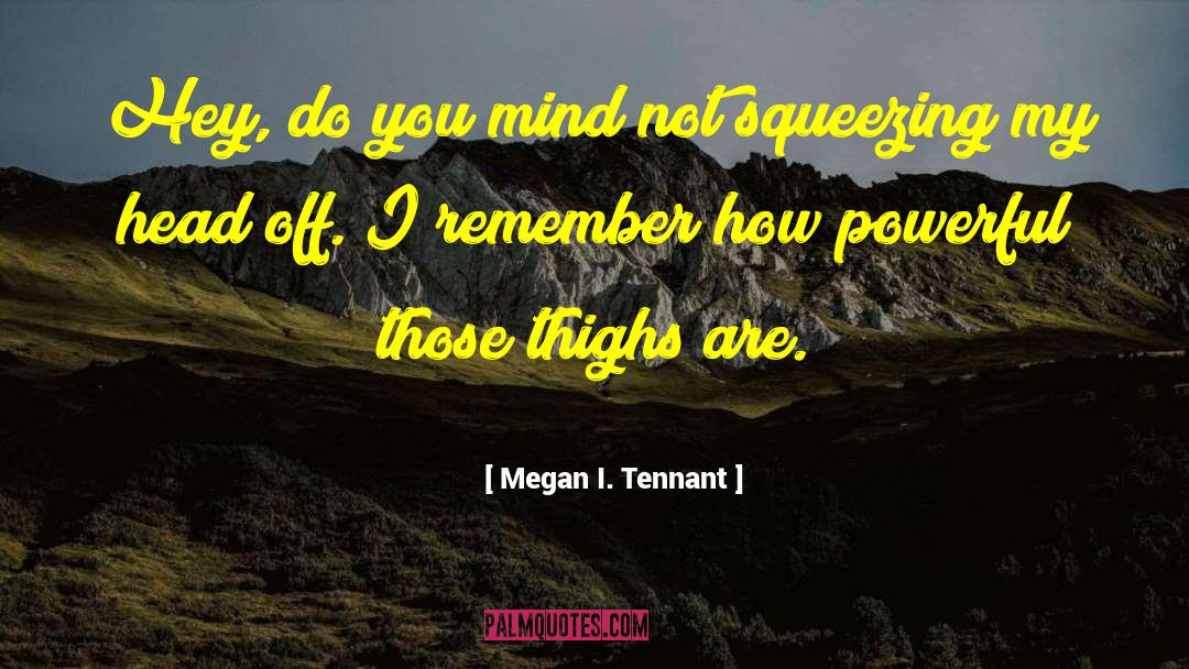 Megan I. Tennant Quotes: Hey, do you mind not